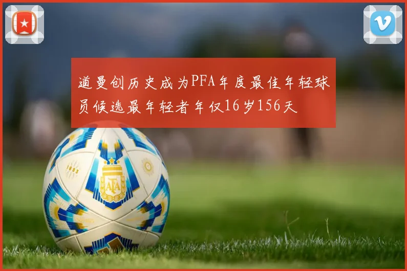 道曼创历史成为PFA年度最佳年轻球员候选最年轻者年仅16岁156天