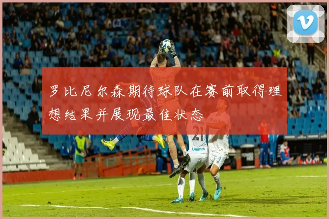 罗比尼尔森期待球队在赛前取得理想结果并展现最佳状态