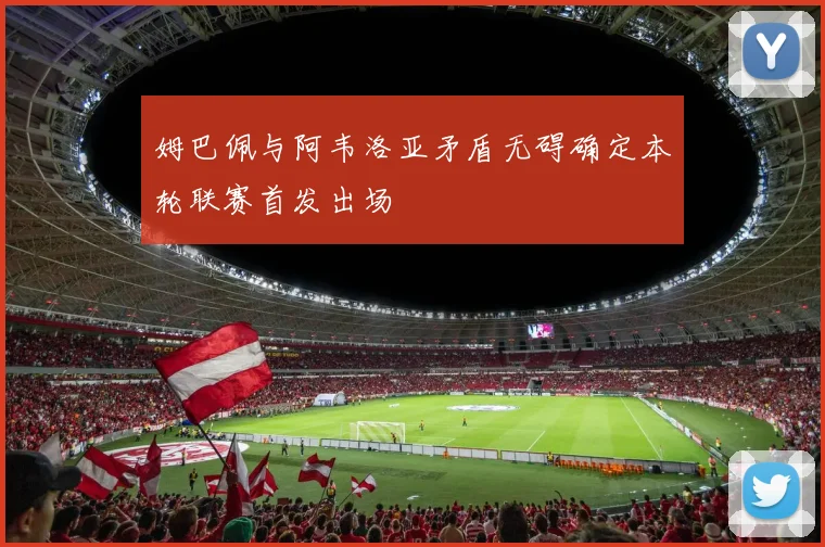 姆巴佩与阿韦洛亚矛盾无碍确定本轮联赛首发出场