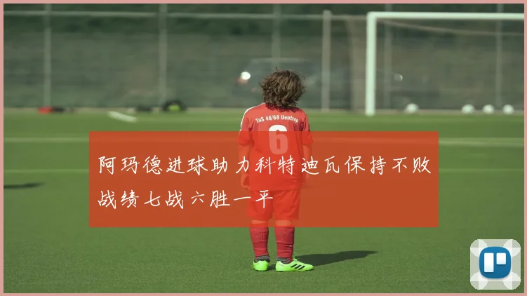阿玛德进球助力科特迪瓦保持不败战绩七战六胜一平