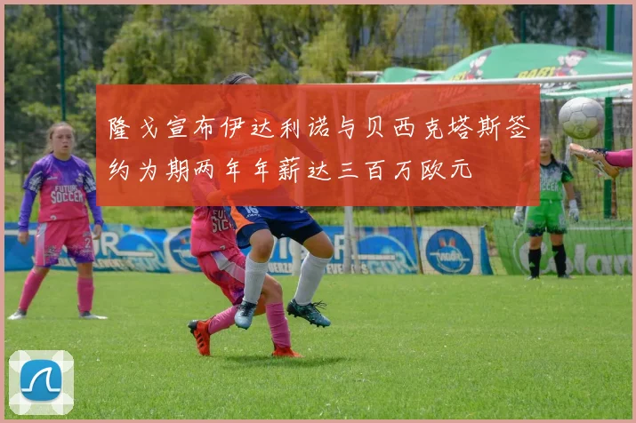 隆戈宣布伊达利诺与贝西克塔斯签约为期两年年薪达三百万欧元